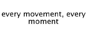 EVERY MOVEMENT, EVERY MOMENT