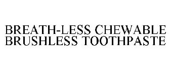 BREATH-LESS CHEWABLE BRUSHLESS TOOTHPASTE