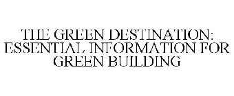 THE GREEN DESTINATION: ESSENTIAL INFORMATION FOR GREEN BUILDING