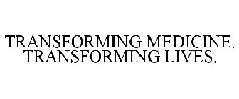 TRANSFORMING MEDICINE. TRANSFORMING LIVES.