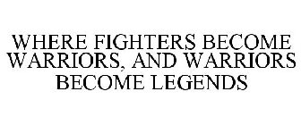 WHERE FIGHTERS BECOME WARRIORS, AND WARRIORS BECOME LEGENDS