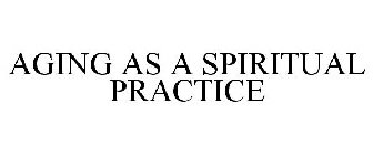 AGING AS A SPIRITUAL PRACTICE