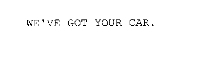 WE'VE GOT YOUR CAR.