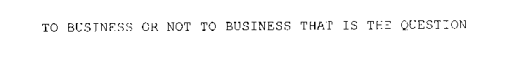 TO BUSINESS OR NOT TO BUSINESS THAT IS THE QUESTION