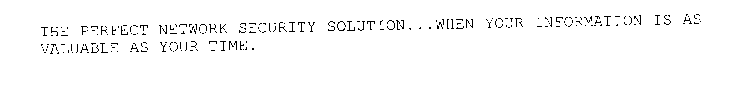 THE PERFECT NETWORK SECURITY SOLUTION...WHEN YOUR INFORMATION IS AS VALUABLE AS YOUR TIME.
