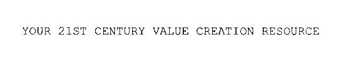 YOUR 21ST CENTURY VALUE CREATION RESOURCE