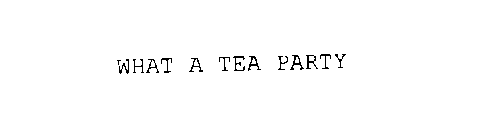 WHAT A TEA PARTY