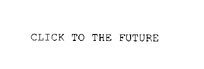 CLICK TO THE FUTURE