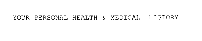 YOUR PERSONAL HEALTH & MEDICAL HISTORY