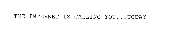 THE INTERNET IS CALLING YOU...TODAY!