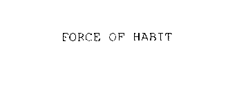FORCE OF HABIT