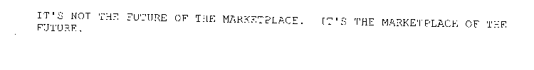 IT'S NOT THE FUTURE OF THE MARKETPLACE.  IT'S THE MARKETPLACE OF THE FUTURE.