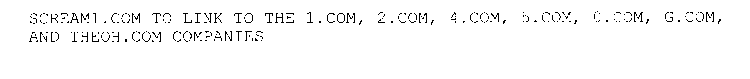 SCREAM1.COM TO LINK TO THE 1.COM, 2.COM, 4.COM, 5.COM, 0.COM, G.COM, AND THEOH.COM COMPANIES