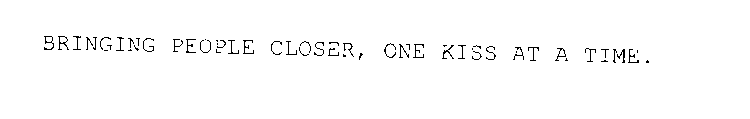 BRINGING PEOPLE CLOSER, ONE KISS AT A TIME.