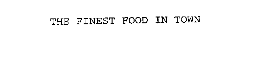 THE FINEST FOOD IN TOWN