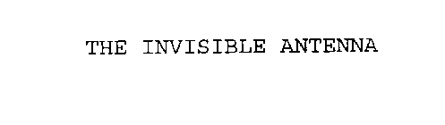 THE INVISIBLE ANTENNA