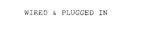 WIRED & PLUGGED IN