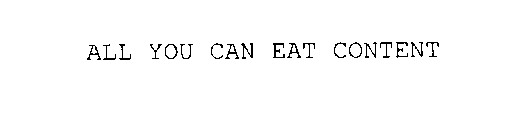 ALL YOU CAN EAT CONTENT