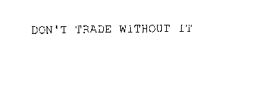 DON'T TRADE WITHOUT IT