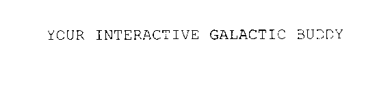 YOUR INTERACTIVE GALACTIC BUDDY