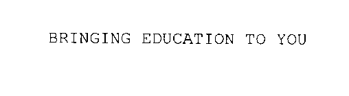 BRINGING EDUCATION TO YOU