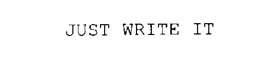 JUST WRITE IT