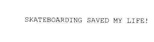 SKATEBOARDING SAVED MY LIFE!