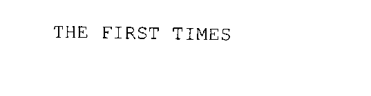 THE FIRST TIMES
