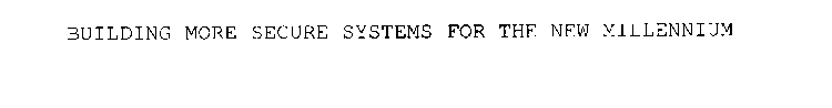 BUILDING MORE SECURE SYSTEMS FOR THE NEW MILLENNIUM