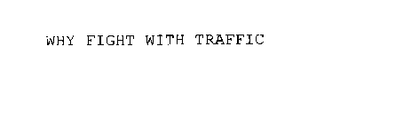 WHY FIGHT WITH TRAFFIC