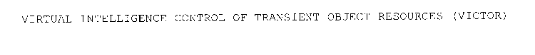 VIRTUAL INTELLIGENT CONTROL OF TRANSIENT OBJECT RESOURCES (VICTOR)