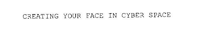 CREATING YOUR FACE IN CYBER SPACE