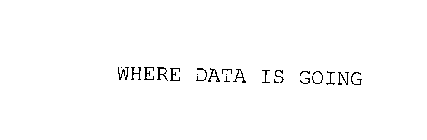 WHERE DATA IS GOING