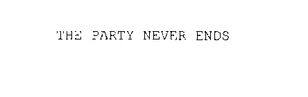 THE PARTY NEVER ENDS