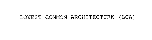 LOWEST COMMON ARCHITECTURE (LCA)
