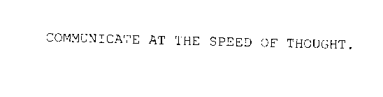 COMMUNICATE AT THE SPEED OF THOUGHT.