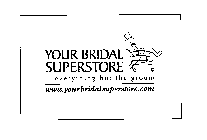 YOUR BRIDAL SUPERSTORE EVERYTHING BUT THE GROOM WWW.YOUR BRIDAL SUPERSTORE.COM