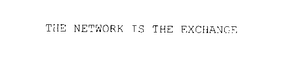 THE NETWORK IS THE EXCHANGE