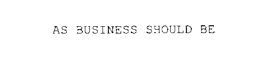 AS BUSINESS SHOULD BE
