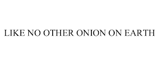 LIKE NO OTHER ONION ON EARTH