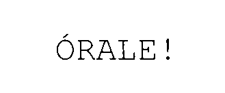 ORALE!