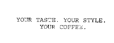 YOUR TASTE. YOUR STYLE. YOUR COFFEE.
