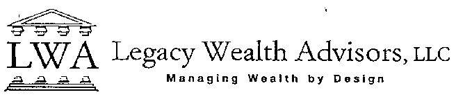 LWA LEGACY WEALTH ADVISORS, LLC MANAGING WEALTH BY DESIGN