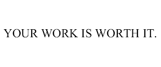 YOUR WORK IS WORTH IT.