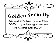 GOLDEN SECURITY AN E-Z LIFE INSURANCE PLAN OFFERING A LOVING SOLUTION FOR FINAL EXPENSE