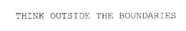 THINK OUTSIDE THE BOUNDARIES