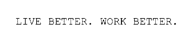 LIVE BETTER. WORK BETTER.