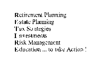 RETIREMENT PLANNING ESTATE PLANNING TAX STRATEGIES INVESTMENTS RISK MANAGEMENT EDUCTION...TO TAKE ACTION!