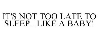 IT'S NOT TOO LATE TO SLEEP...LIKE A BABY!