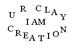 U R CLAY I AM CREATION